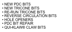 • NEW PDC BITS
NEW TRICONE BITS
• RE-RUN TRICONE BITS
• REVERSE CIRCULATION BITS
• HOLE OPENERS
• PDC BIT REPAIR
QUI-KLAW® CLAW BITS